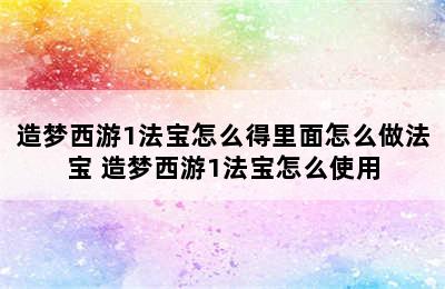 造梦西游1法宝怎么得里面怎么做法宝 造梦西游1法宝怎么使用